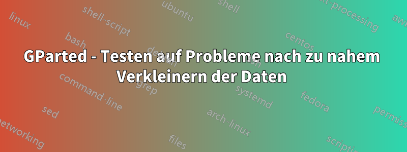 GParted - Testen auf Probleme nach zu nahem Verkleinern der Daten