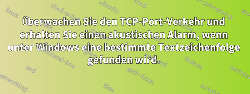 Überwachen Sie den TCP-Port-Verkehr und erhalten Sie einen akustischen Alarm, wenn unter Windows eine bestimmte Textzeichenfolge gefunden wird.