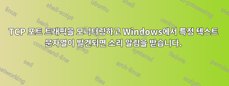 TCP 포트 트래픽을 모니터링하고 Windows에서 특정 텍스트 문자열이 발견되면 소리 알림을 받습니다.