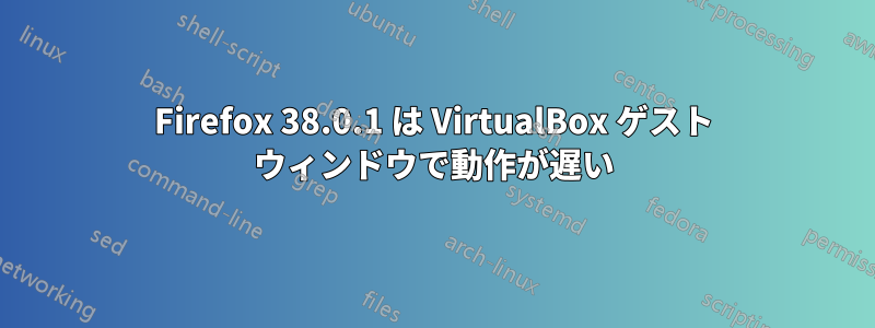 Firefox 38.0.1 は VirtualBox ゲスト ウィンドウで動作が遅い