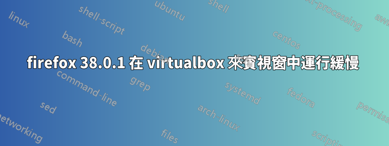 firefox 38.0.1 在 vi​​rtualbox 來賓視窗中運行緩慢