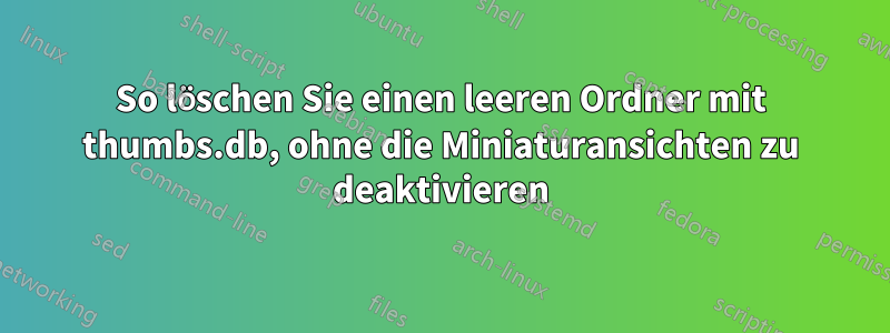 So löschen Sie einen leeren Ordner mit thumbs.db, ohne die Miniaturansichten zu deaktivieren