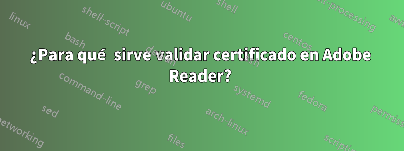 ¿Para qué sirve validar certificado en Adobe Reader?