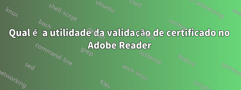 Qual é a utilidade da validação de certificado no Adobe Reader