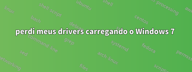 perdi meus drivers carregando o Windows 7