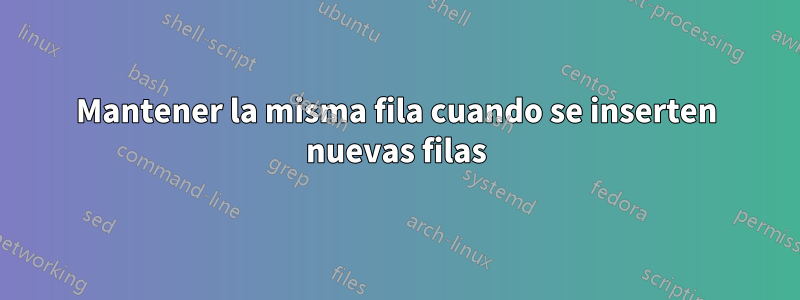 Mantener la misma fila cuando se inserten nuevas filas