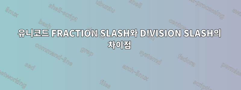 유니코드 FRACTION SLASH와 DIVISION SLASH의 차이점