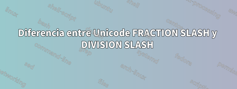 Diferencia entre Unicode FRACTION SLASH y DIVISION SLASH