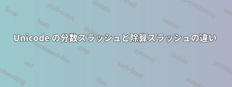 Unicode の分数スラッシュと除算スラッシュの違い