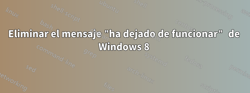 Eliminar el mensaje "ha dejado de funcionar" de Windows 8