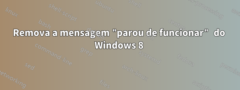 Remova a mensagem "parou de funcionar" do Windows 8