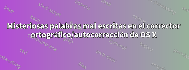 Misteriosas palabras mal escritas en el corrector ortográfico/autocorrección de OS X