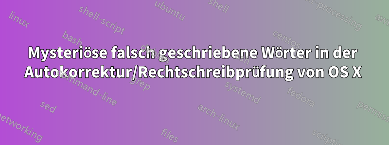 Mysteriöse falsch geschriebene Wörter in der Autokorrektur/Rechtschreibprüfung von OS X