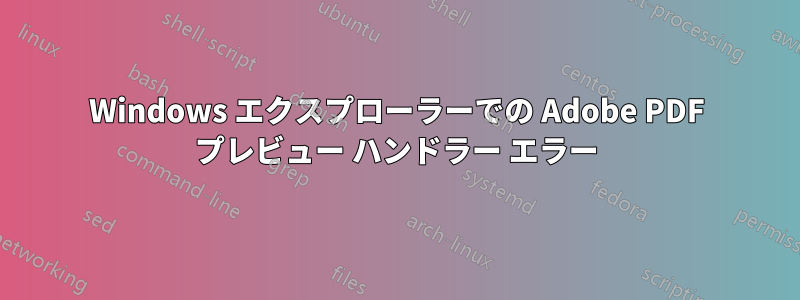 Windows エクスプローラーでの Adob​​e PDF プレビュー ハンドラー エラー