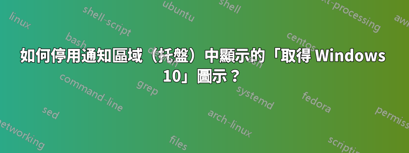 如何停用通知區域（托盤）中顯示的「取得 Windows 10」圖示？