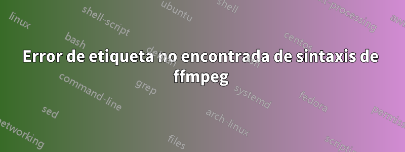 Error de etiqueta no encontrada de sintaxis de ffmpeg