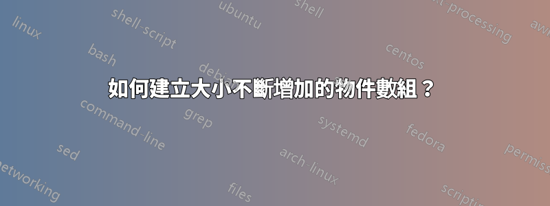 如何建立大小不斷增加的物件數組？