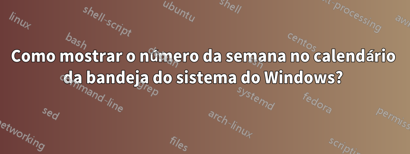 Como mostrar o número da semana no calendário da bandeja do sistema do Windows?