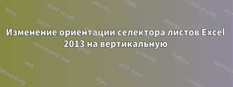 Изменение ориентации селектора листов Excel 2013 на вертикальную