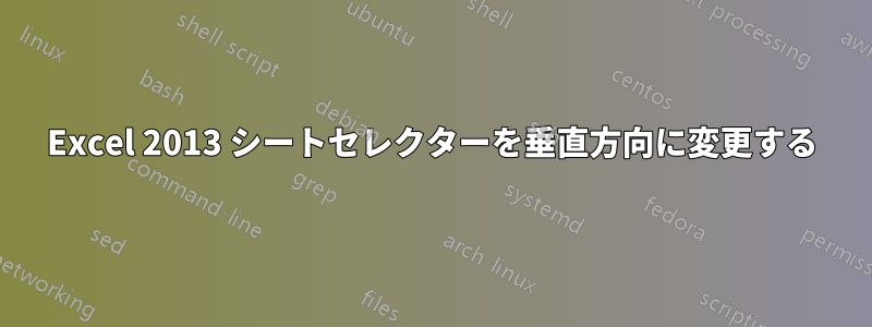 Excel 2013 シートセレクターを垂直方向に変更する