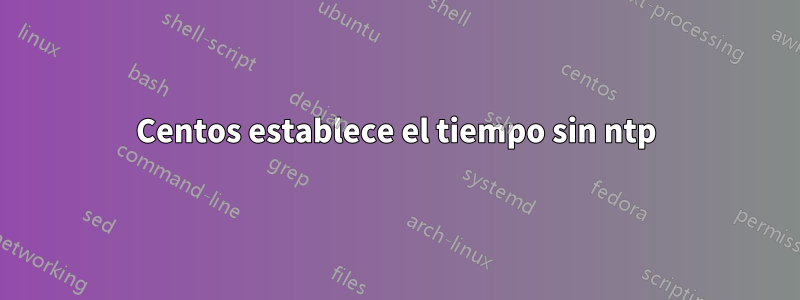 Centos establece el tiempo sin ntp