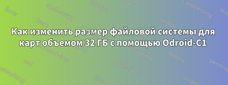 Как изменить размер файловой системы для карт объемом 32 ГБ с помощью Odroid-C1