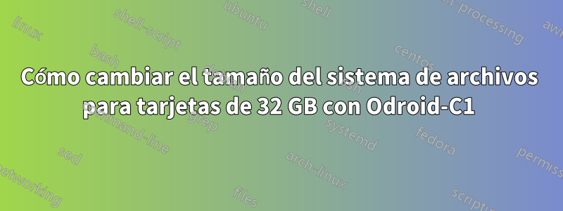 Cómo cambiar el tamaño del sistema de archivos para tarjetas de 32 GB con Odroid-C1