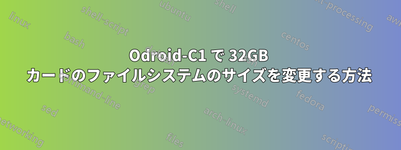 Odroid-C1 で 32GB カードのファイルシステムのサイズを変更する方法