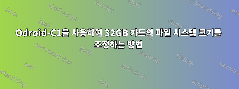 Odroid-C1을 사용하여 32GB 카드의 파일 시스템 크기를 조정하는 방법