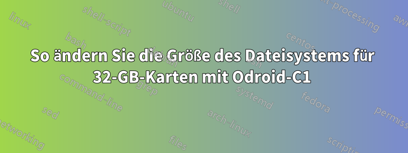 So ändern Sie die Größe des Dateisystems für 32-GB-Karten mit Odroid-C1