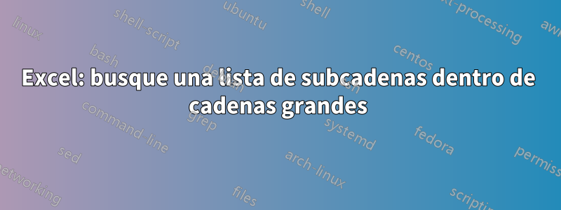 Excel: busque una lista de subcadenas dentro de cadenas grandes