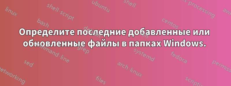 Определите последние добавленные или обновленные файлы в папках Windows.