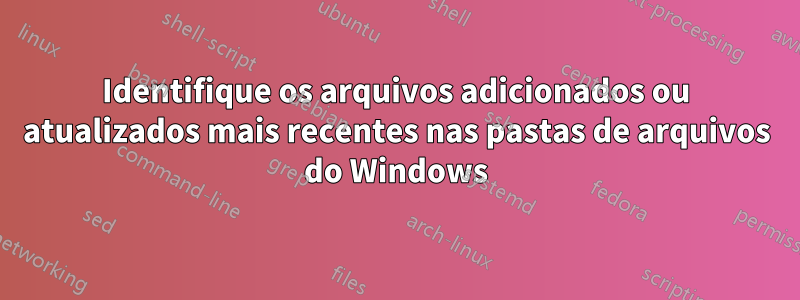 Identifique os arquivos adicionados ou atualizados mais recentes nas pastas de arquivos do Windows