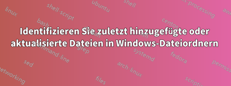 Identifizieren Sie zuletzt hinzugefügte oder aktualisierte Dateien in Windows-Dateiordnern