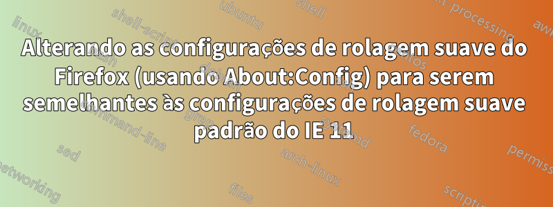 Alterando as configurações de rolagem suave do Firefox (usando About:Config) para serem semelhantes às configurações de rolagem suave padrão do IE 11