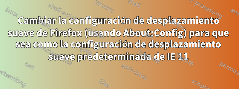 Cambiar la configuración de desplazamiento suave de Firefox (usando About:Config) para que sea como la configuración de desplazamiento suave predeterminada de IE 11