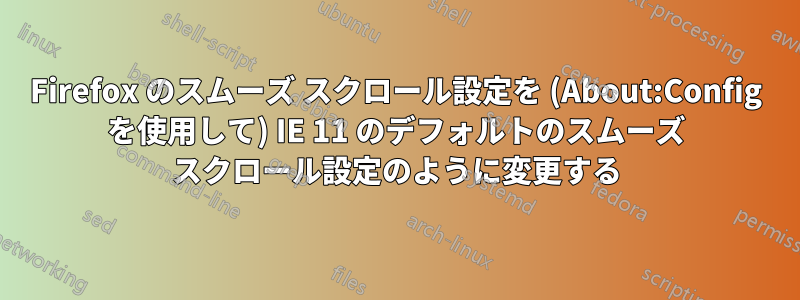 Firefox のスムーズ スクロール設定を (About:Config を使用して) IE 11 のデフォルトのスムーズ スクロール設定のように変更する