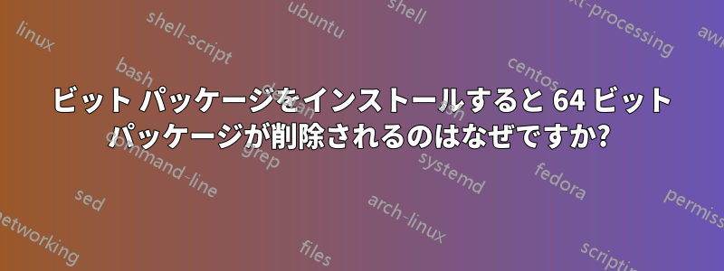 32 ビット パッケージをインストールすると 64 ビット パッケージが削除されるのはなぜですか?