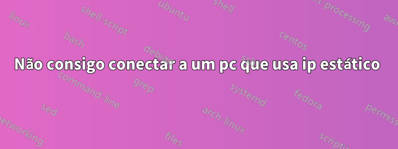 Não consigo conectar a um pc que usa ip estático