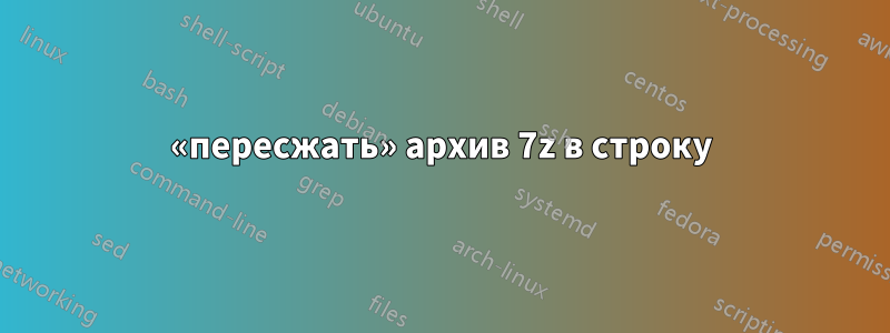 «пересжать» архив 7z в строку