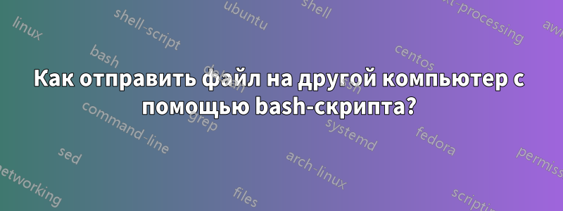 Как отправить файл на другой компьютер с помощью bash-скрипта?