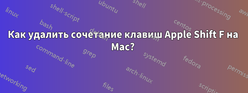 Как удалить сочетание клавиш Apple Shift F на Mac?