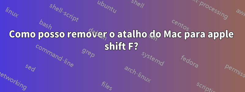 Como posso remover o atalho do Mac para apple shift F?