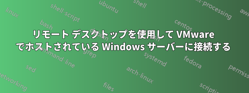 リモート デスクトップを使用して VMware でホストされている Windows サーバーに接続する