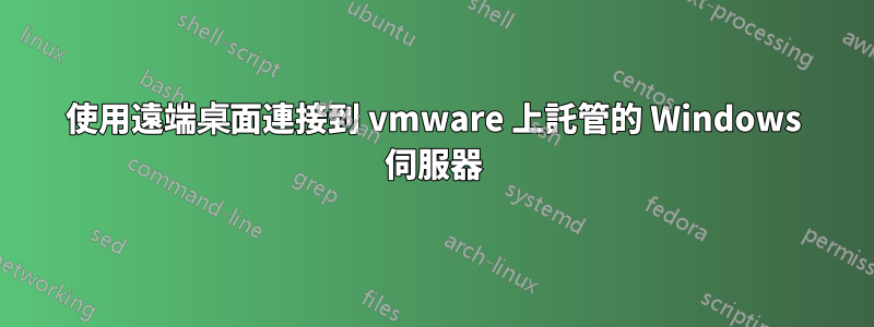 使用遠端桌面連接到 vmware 上託管的 Windows 伺服器