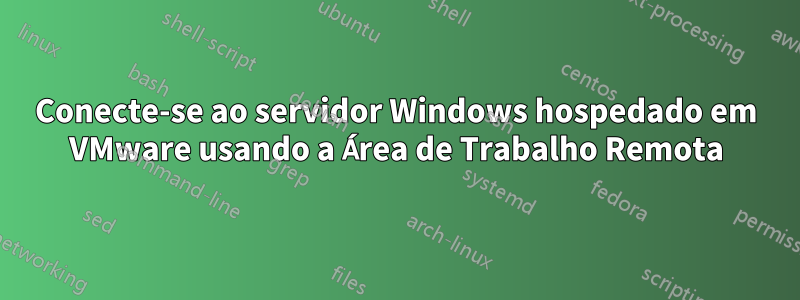 Conecte-se ao servidor Windows hospedado em VMware usando a Área de Trabalho Remota