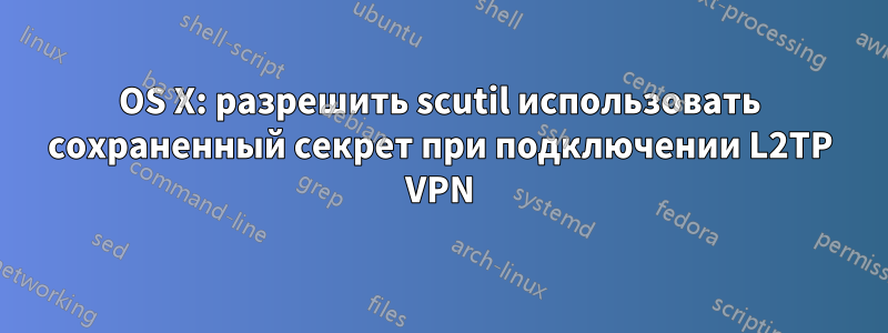 OS X: разрешить scutil использовать сохраненный секрет при подключении L2TP VPN