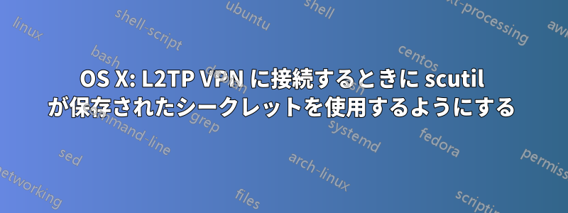 OS X: L2TP VPN に接続するときに scutil が保存されたシークレットを使用するようにする