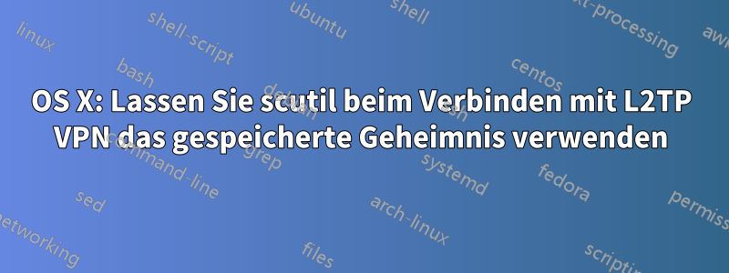 OS X: Lassen Sie scutil beim Verbinden mit L2TP VPN das gespeicherte Geheimnis verwenden