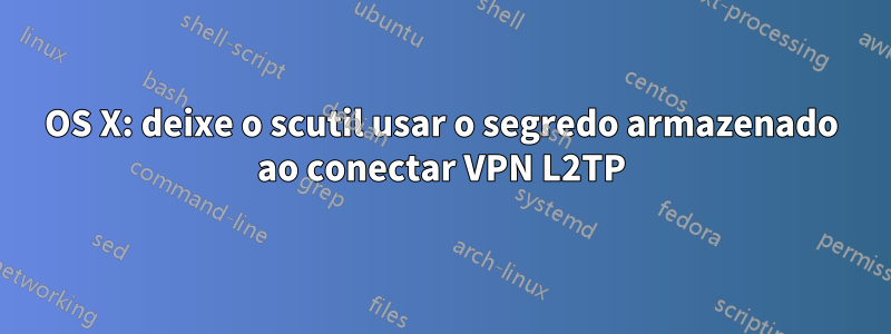 OS X: deixe o scutil usar o segredo armazenado ao conectar VPN L2TP